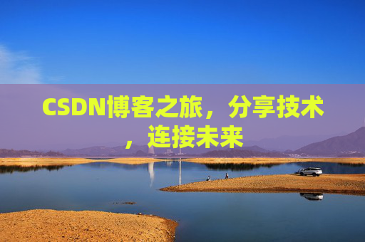 CSDN博客之旅，分享技术，连接未来